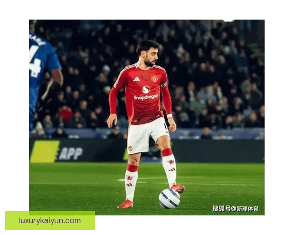 B费进攻创造力持续提升，成为曼联战术核心重要一环